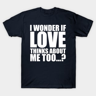 i wonder if love thinks about me too T-Shirt